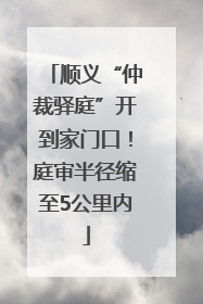 顺义“仲裁驿庭”开到家门口！庭审半径缩至5公里内