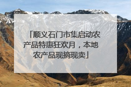 顺义石门市集启动农产品特惠狂欢月，本地农产品现摘现卖