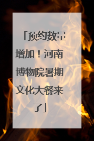预约数量增加！河南博物院暑期文化大餐来了