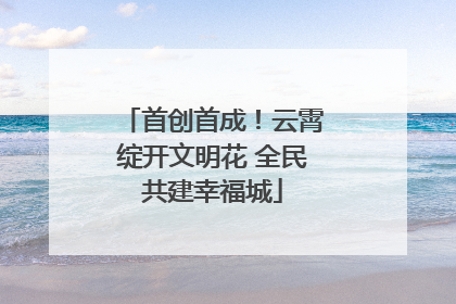 首创首成！云霄绽开文明花 全民共建幸福城