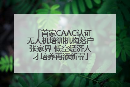 首家CAAC认证无人机培训机构落户张家界 低空经济人才培养再添新翼