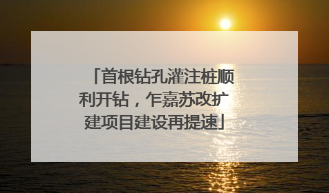首根钻孔灌注桩顺利开钻，乍嘉苏改扩建项目建设再提速