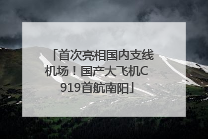 首次亮相国内支线机场！国产大飞机C919首航南阳