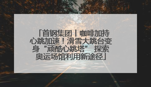 首钢集团丨咖啡加持 心跳加速！滑雪大跳台变身“顽酷心跳塔” 探索奥运场馆利用新途径