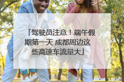 驾驶员注意！端午假期第一天 成都周边这些高速车流量大
