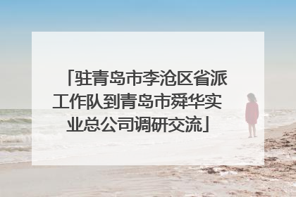 驻青岛市李沧区省派工作队到青岛市舜华实业总公司调研交流