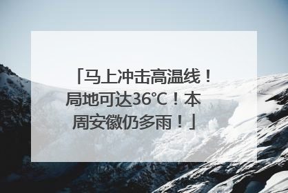 马上冲击高温线！局地可达36℃！本周安徽仍多雨！