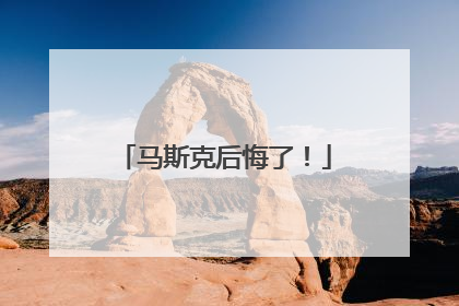 马斯克后悔了！