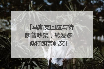 马斯克回应与特朗普吵架，转发多条特朗普帖文