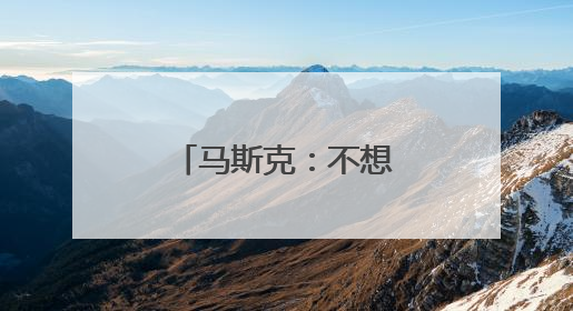 马斯克：不想为美政府所做的一切承担责任