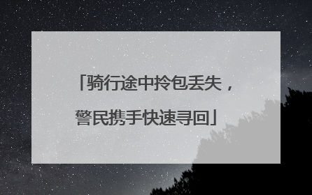 骑行途中拎包丢失，警民携手快速寻回