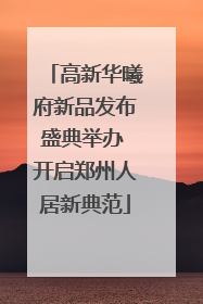 高新华曦府新品发布盛典举办 开启郑州人居新典范