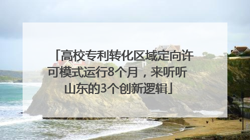 高校专利转化区域定向许可模式运行8个月，来听听山东的3个创新逻辑