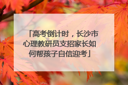 高考倒计时，长沙市心理教研员支招家长如何帮孩子自信迎考