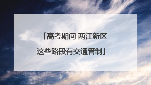 高考期间 两江新区这些路段有交通管制