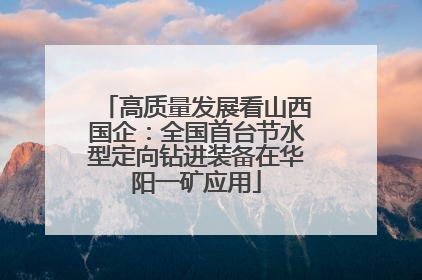 高质量发展看山西国企：全国首台节水型定向钻进装备在华阳一矿应用