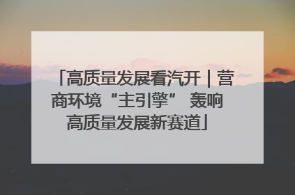 高质量发展看汽开｜营商环境“主引擎” 轰响高质量发展新赛道