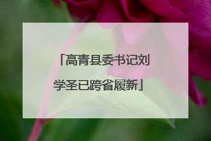 高青县委书记刘学圣已跨省履新