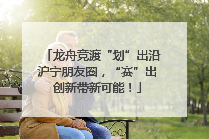龙舟竞渡“划”出沿沪宁朋友圈，“赛”出创新带新可能！