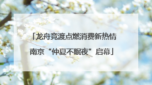 龙舟竞渡点燃消费新热情 南京“仲夏不眠夜”启幕