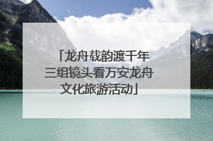 龙舟载韵渡千年 三组镜头看万安龙舟文化旅游活动