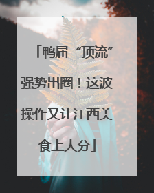 鸭届“顶流”强势出圈！这波操作又让江西美食上大分