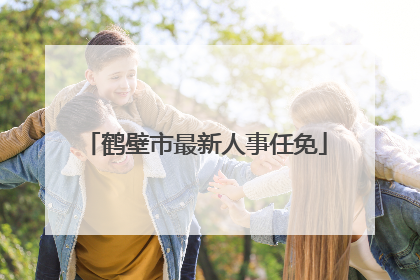 鹤壁市最新人事任免