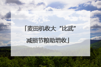 麦田机收大“比武” 减损节粮助增收