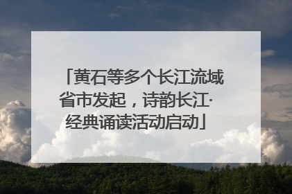 黄石等多个长江流域省市发起，诗韵长江·经典诵读活动启动