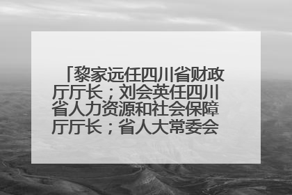 黎家远任四川省财政厅厅长；刘会英任四川省人力资源和社会保障厅厅长；省人大常委会任免一批干部