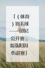 （体育）羽毛球——印尼公开赛：翁泓阳因伤退赛