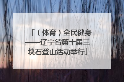（体育）全民健身——辽宁省第十届三块石登山活动举行