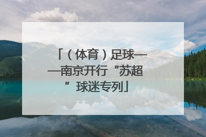 （体育）足球——南京开行“苏超”球迷专列