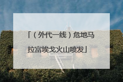 （外代一线）危地马拉富埃戈火山喷发