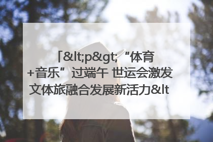 <p>“体育+音乐”过端午 世运会激发文体旅融合发展新活力</p><p>——成都世运会“跟着赛事去旅行”武侯站正式启动</p>