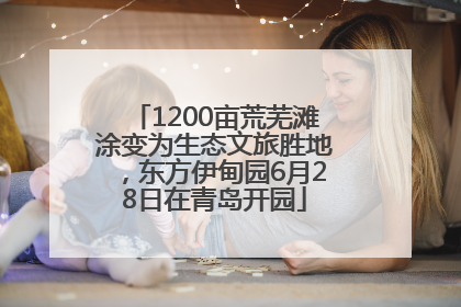 1200亩荒芜滩涂变为生态文旅胜地，东方伊甸园6月28日在青岛开园