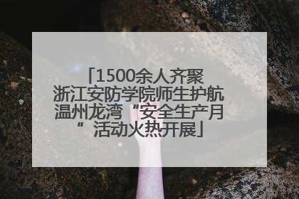 1500余人齐聚 浙江安防学院师生护航温州龙湾“安全生产月”活动火热开展