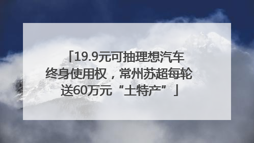 19.9元可抽理想汽车终身使用权，常州苏超每轮送60万元“土特产”