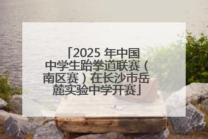 2025 年中国中学生跆拳道联赛（南区赛）在长沙市岳麓实验中学开赛