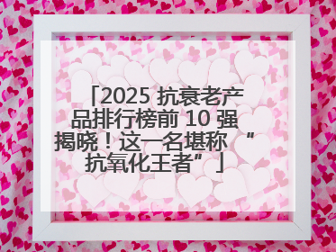 2025 抗衰老产品排行榜前 10 强揭晓！这一名堪称 “抗氧化王者”
