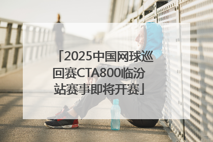 2025中国网球巡回赛CTA800临汾站赛事即将开赛