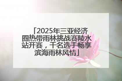2025年三亚经济圈热带雨林挑战赛陵水站开赛，千名选手畅享滨海雨林风情