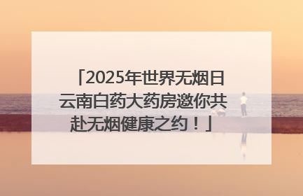 2025年世界无烟日 云南白药大药房邀你共赴无烟健康之约！