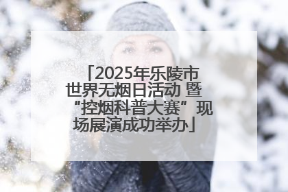 2025年乐陵市世界无烟日活动 暨“控烟科普大赛”现场展演成功举办