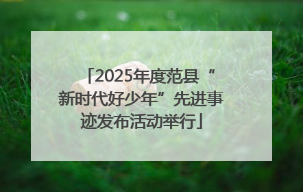 2025年度范县“新时代好少年”先进事迹发布活动举行