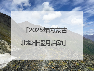 2025年内蒙古北疆非遗月启动