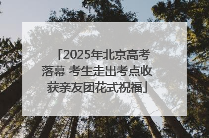 2025年北京高考落幕 考生走出考点收获亲友团花式祝福