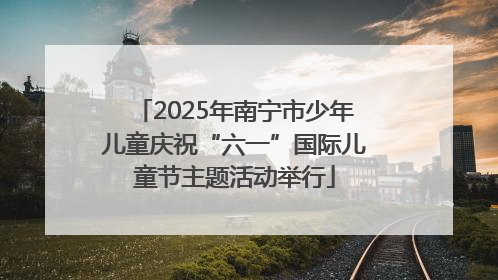 2025年南宁市少年儿童庆祝“六一”国际儿童节主题活动举行