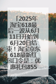 2025年淘宝618最后一波从6月11日开始到6月20日结束！淘宝京东618最新红包口令是：优惠礼包855