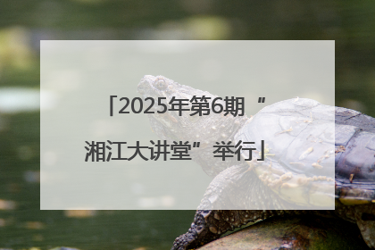 2025年第6期“湘江大讲堂”举行